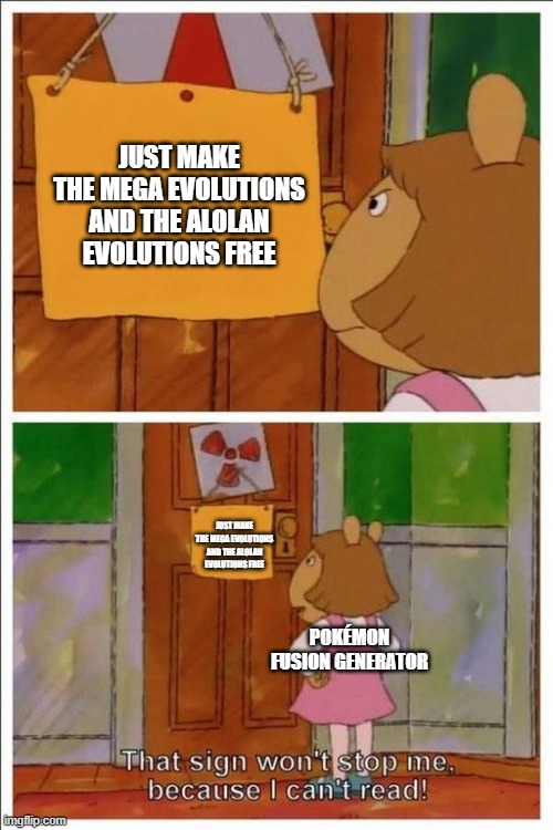 Why do memes need to have titles? |  JUST MAKE THE MEGA EVOLUTIONS AND THE ALOLAN EVOLUTIONS FREE; JUST MAKE THE MEGA EVOLUTIONS AND THE ALOLAN EVOLUTIONS FREE; POKÉMON FUSION GENERATOR | image tagged in that sign won't stop me,arthur,pokemon,pokemon fusion,doors,unnecessary tags | made w/ Imgflip meme maker