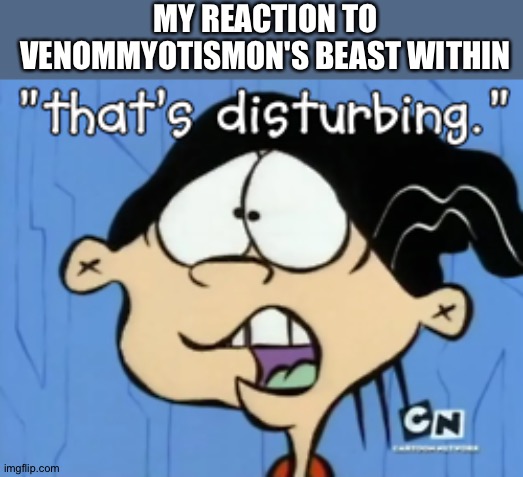 That's Disturbing | MY REACTION TO VENOMMYOTISMON'S BEAST WITHIN | image tagged in that's disturbing | made w/ Imgflip meme maker