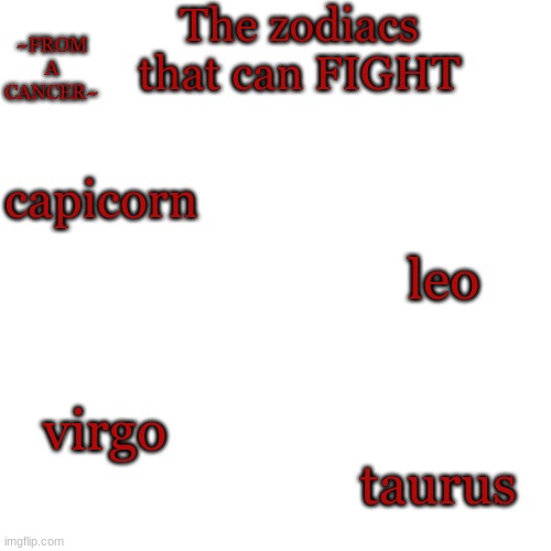 Welcome back guys. I didn't know what to make, but here it is, just to make something for the day! Anyways, bye. | The zodiacs that can FIGHT; ~FROM A CANCER~; capicorn; leo; virgo; taurus | image tagged in zodiacs,fight,oh wow are you actually reading these tags | made w/ Imgflip meme maker