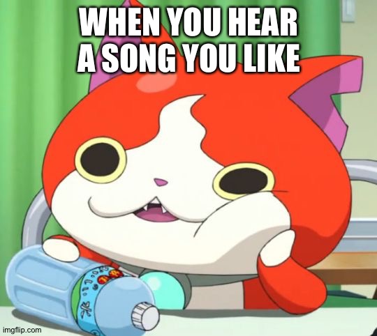 Interested Jibanyan | WHEN YOU HEAR A SONG YOU LIKE | image tagged in interested jibanyan | made w/ Imgflip meme maker