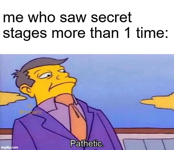 Pathetic | me who saw secret stages more than 1 time: | image tagged in pathetic | made w/ Imgflip meme maker