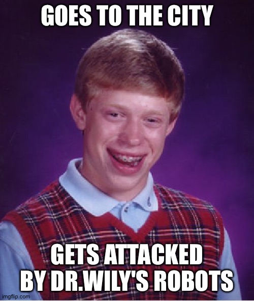 Bad Luck Brian Meme | GOES TO THE CITY; GETS ATTACKED BY DR.WILY'S ROBOTS | image tagged in memes,bad luck brian | made w/ Imgflip meme maker