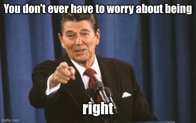 Ronald Reagan | You don’t ever have to worry about being right | image tagged in ronald reagan | made w/ Imgflip meme maker