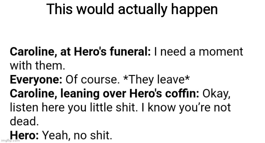 This would actually happen | image tagged in funny,memes,oh wow are you actually reading these tags,never gonna give you up | made w/ Imgflip meme maker
