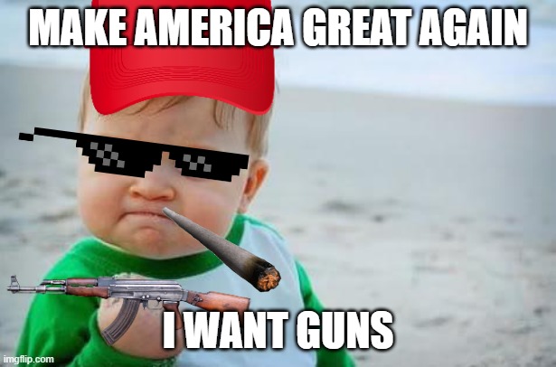 Fist pump baby | MAKE AMERICA GREAT AGAIN; I WANT GUNS | image tagged in fist pump baby | made w/ Imgflip meme maker