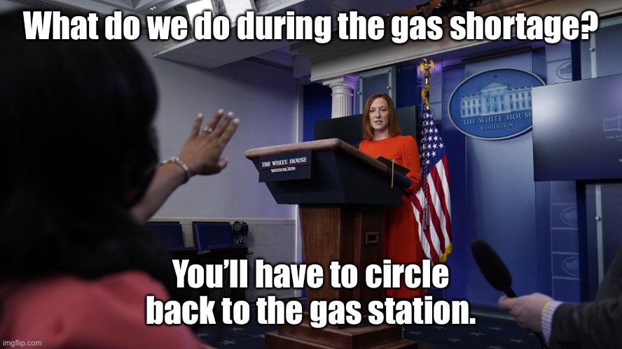 Until you run out of gas | What do we do during the gas shortage? You’ll have to circle back to the gas station. | image tagged in psaki,gas shortage,circle back,press | made w/ Imgflip meme maker