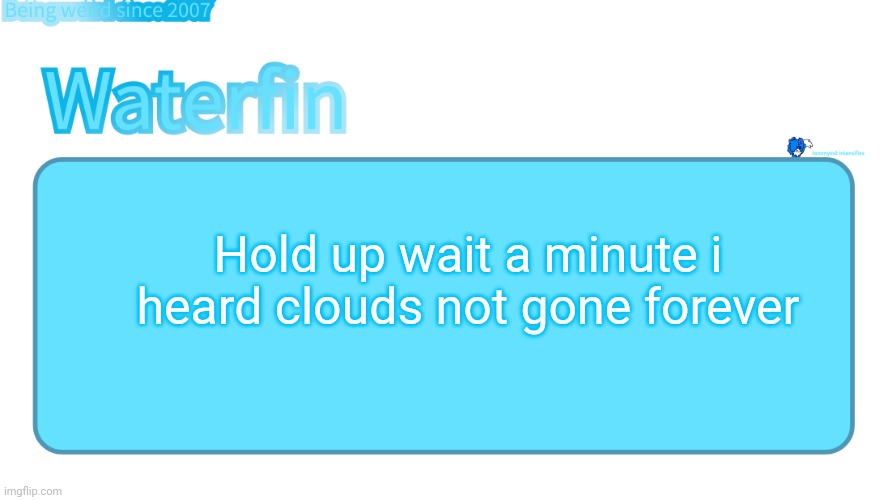 waterfins template | Hold up wait a minute i heard clouds not gone forever | image tagged in waterfins template | made w/ Imgflip meme maker