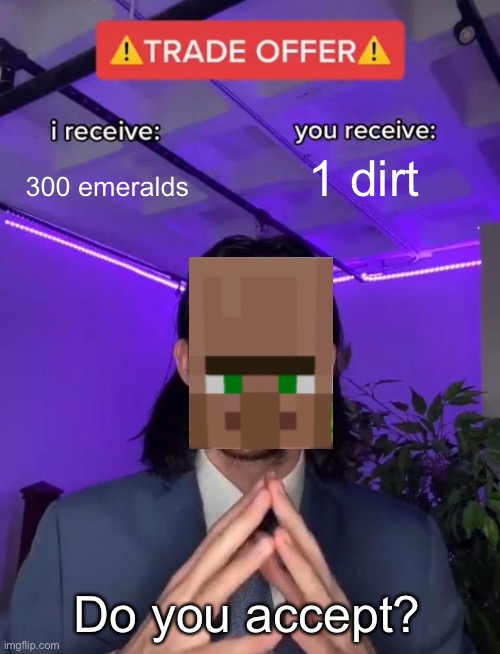 Villagers be like | 1 dirt; 300 emeralds; Do you accept? | image tagged in trade offer | made w/ Imgflip meme maker