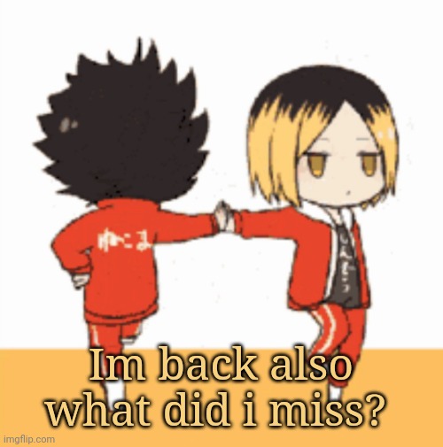 Im back also what did i miss? | made w/ Imgflip meme maker