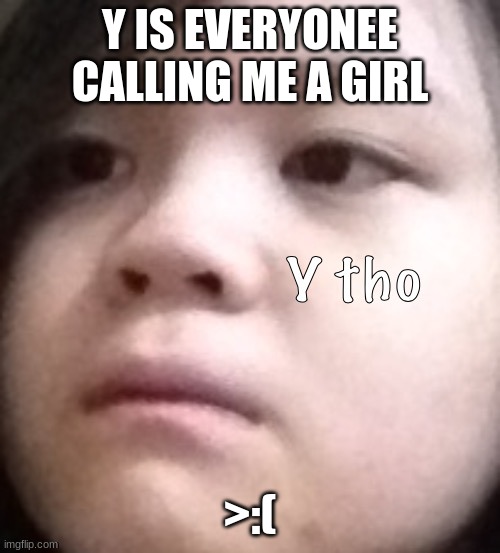 Y IS EVERYONEE CALLING ME A GIRL; >:( | made w/ Imgflip meme maker