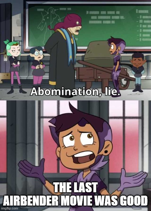Abomination lie | THE LAST AIRBENDER MOVIE WAS GOOD | image tagged in abomination lie | made w/ Imgflip meme maker