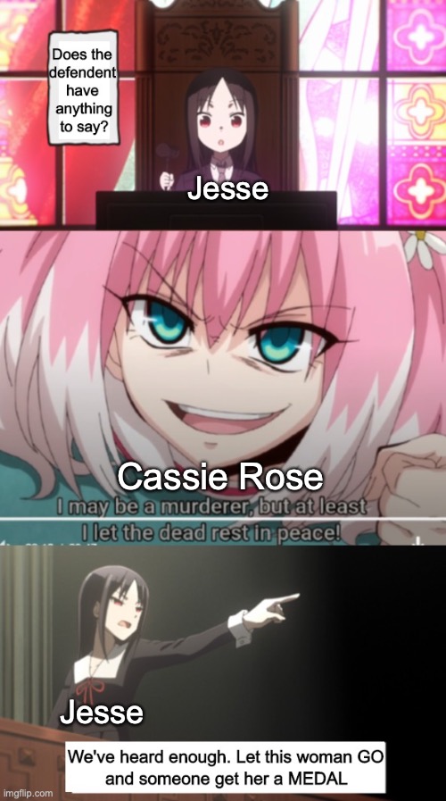 Episode Six in a meme | Jesse; Cassie Rose; Jesse | image tagged in i may be a killer but i let the dead rest in peace | made w/ Imgflip meme maker
