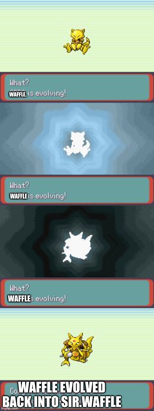 P.S gotta wait one more week | WAFFLE. WAFFLE; WAFFLE; WAFFLE EVOLVED BACK INTO SIR.WAFFLE | image tagged in pokemon evolving | made w/ Imgflip meme maker