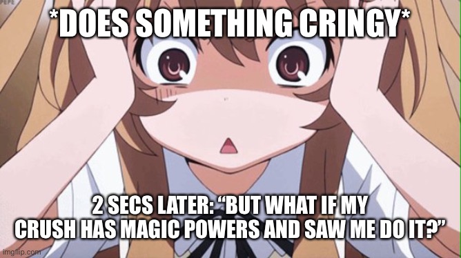 anime realization | *DOES SOMETHING CRINGY*; 2 SECS LATER: “BUT WHAT IF MY CRUSH HAS MAGIC POWERS AND SAW ME DO IT?” | image tagged in anime realization | made w/ Imgflip meme maker