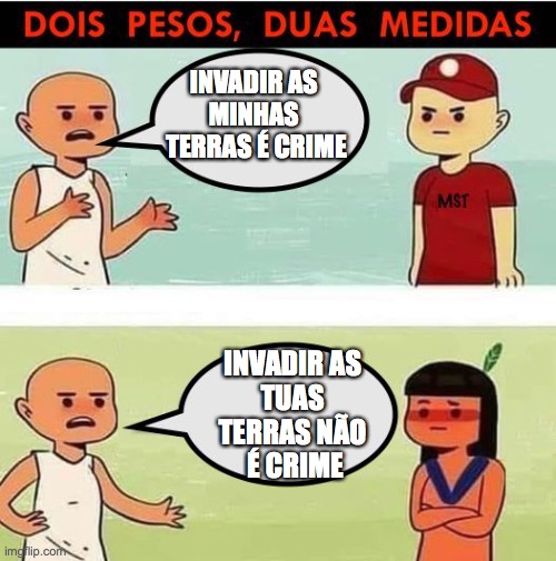 MST, INDIOS e FAZENDEIROS | INVADIR AS 
MINHAS 
TERRAS É CRIME; INVADIR AS 
TUAS 
TERRAS NÃO 
É CRIME | image tagged in mst,fazendeiros,grileiros,indios,funai,bolsonaro | made w/ Imgflip meme maker