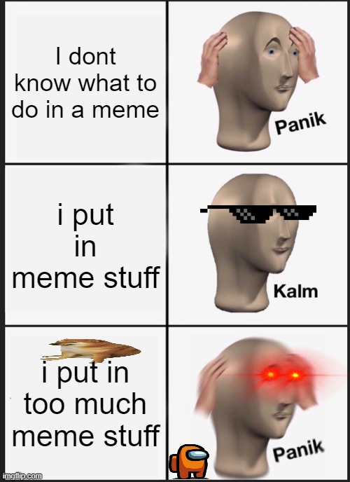 to much memes | I dont know what to do in a meme; i put in meme stuff; i put in too much meme stuff | image tagged in memes,panik kalm panik | made w/ Imgflip meme maker