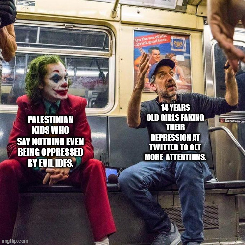 Who have big depression right now? | PALESTINIAN KIDS WHO SAY NOTHING EVEN BEING OPPRESSED BY EVIL IDFS. 14 YEARS OLD GIRLS FAKING THEIR DEPRESSION AT TWITTER TO GET MORE  ATTENTIONS. | image tagged in joker in the subway | made w/ Imgflip meme maker