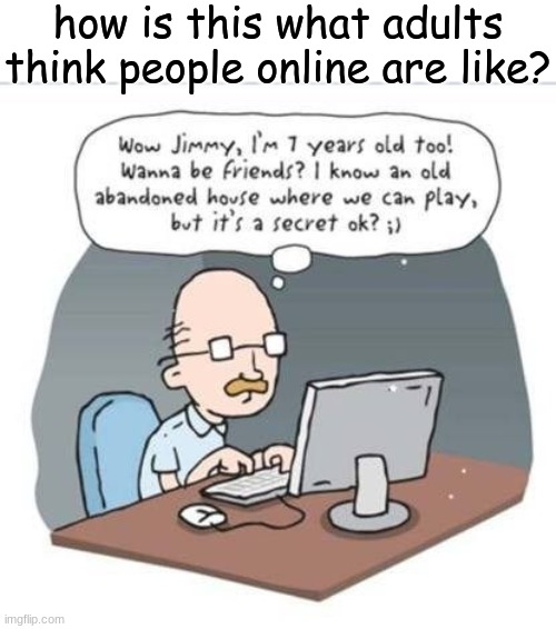how is this what adults think people online are like? | made w/ Imgflip meme maker