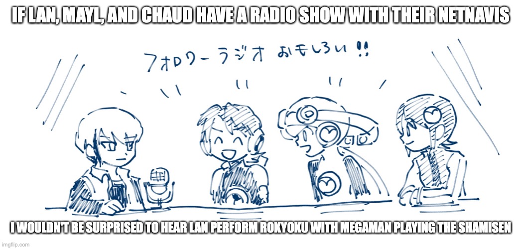 Netnavi Radio Show | IF LAN, MAYL, AND CHAUD HAVE A RADIO SHOW WITH THEIR NETNAVIS; I WOULDN'T BE SURPRISED TO HEAR LAN PERFORM ROKYOKU WITH MEGAMAN PLAYING THE SHAMISEN | image tagged in radio,megaman,megaman battle network,memes | made w/ Imgflip meme maker