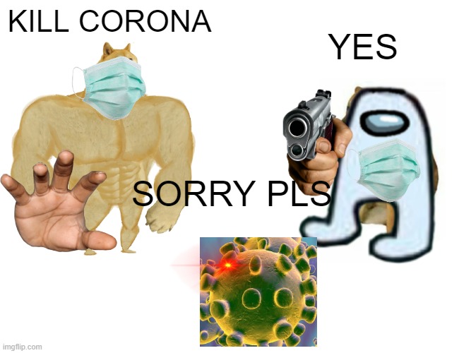 RIP CORONA | KILL CORONA; YES; SORRY PLS | image tagged in memes,buff doge vs cheems,among us,coronavirus | made w/ Imgflip meme maker