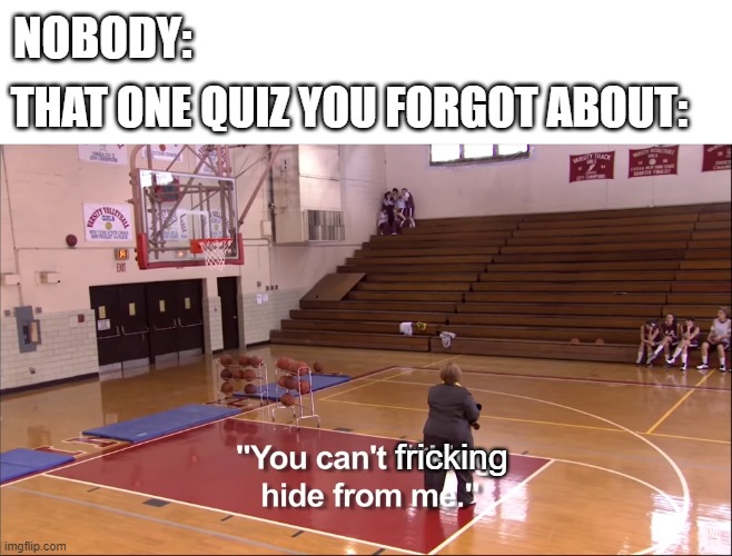 Pop Quiz | NOBODY:; THAT ONE QUIZ YOU FORGOT ABOUT:; fricking | image tagged in memes,funny,snl | made w/ Imgflip meme maker