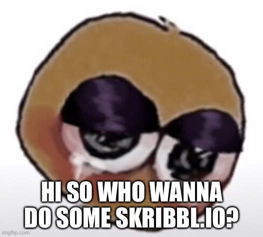 https://skribbl.io/?NO0KRqFv2P1f | HI SO WHO WANNA DO SOME SKRIBBL.IO? | made w/ Imgflip meme maker