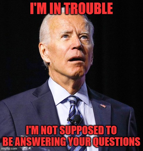 Joe Biden | I'M IN TROUBLE I'M NOT SUPPOSED TO BE ANSWERING YOUR QUESTIONS | image tagged in joe biden | made w/ Imgflip meme maker