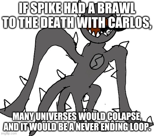 Spike | IF SPIKE HAD A BRAWL TO THE DEATH WITH CARLOS, MANY UNIVERSES WOULD COLLAPSE, AND IT WOULD BE A NEVER-ENDING LOOP. | image tagged in spike | made w/ Imgflip meme maker