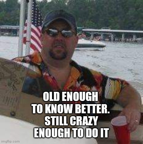 Crazy | OLD ENOUGH TO KNOW BETTER. STILL CRAZY ENOUGH TO DO IT | image tagged in crazy | made w/ Imgflip meme maker