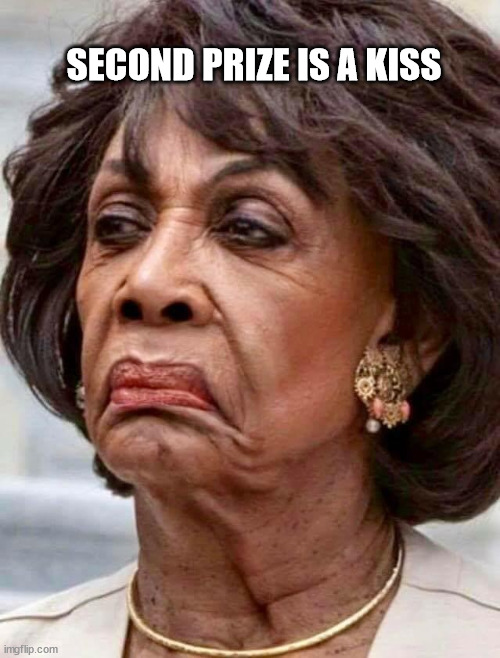 Maxine Waters | SECOND PRIZE IS A KISS | image tagged in maxine waters | made w/ Imgflip meme maker