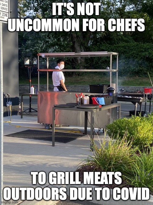 Outdoor Grilling Station | IT'S NOT UNCOMMON FOR CHEFS; TO GRILL MEATS OUTDOORS DUE TO COVID | image tagged in restaurant,memes,food | made w/ Imgflip meme maker