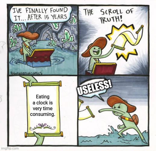 The Scroll Of Truth Meme | USELESS! Eating a clock is very time consuming. | image tagged in memes,the scroll of truth | made w/ Imgflip meme maker