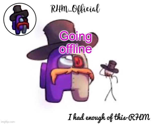 Rhm_Offical temp | Going offline | image tagged in rhm_offical temp | made w/ Imgflip meme maker