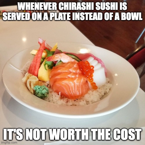 Chirashi Sushi on a Plate | WHENEVER CHIRASHI SUSHI IS SERVED ON A PLATE INSTEAD OF A BOWL; IT'S NOT WORTH THE COST | image tagged in food,sushi,memes | made w/ Imgflip meme maker