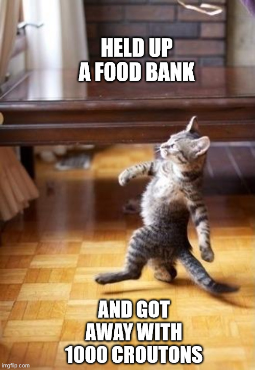 Cool Cat Stroll Meme |  HELD UP A FOOD BANK; AND GOT AWAY WITH 1000 CROUTONS | image tagged in memes,cool cat stroll | made w/ Imgflip meme maker