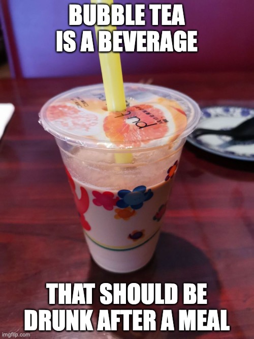Bubble Tea | BUBBLE TEA IS A BEVERAGE; THAT SHOULD BE DRUNK AFTER A MEAL | image tagged in food,memes | made w/ Imgflip meme maker