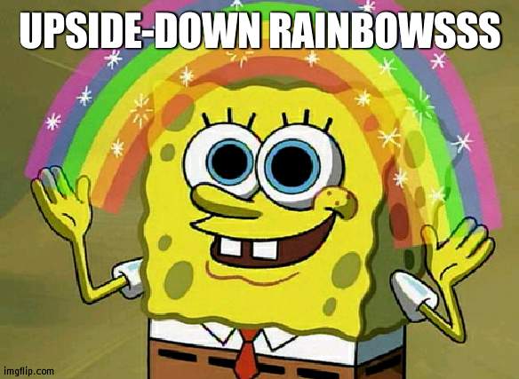 Out of Context memes #1 | UPSIDE-DOWN RAINBOWSSS | image tagged in memes,imagination spongebob | made w/ Imgflip meme maker