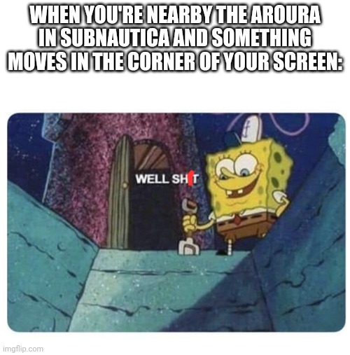 Oh no, here comes the reaper | WHEN YOU'RE NEARBY THE AROURA IN SUBNAUTICA AND SOMETHING MOVES IN THE CORNER OF YOUR SCREEN: | image tagged in well shit spongebob edition | made w/ Imgflip meme maker