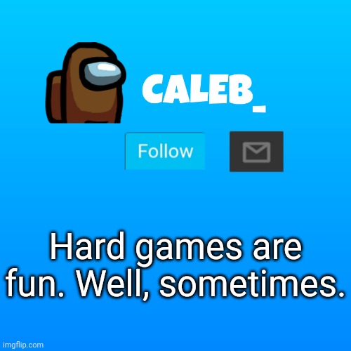 Caleb_ Announcement | Hard games are fun. Well, sometimes. | image tagged in caleb_ announcement | made w/ Imgflip meme maker