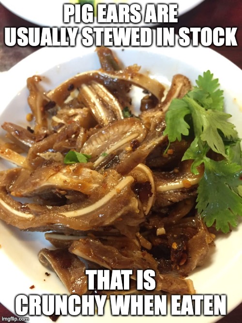 Pig Ears | PIG EARS ARE USUALLY STEWED IN STOCK; THAT IS CRUNCHY WHEN EATEN | image tagged in food,memes | made w/ Imgflip meme maker