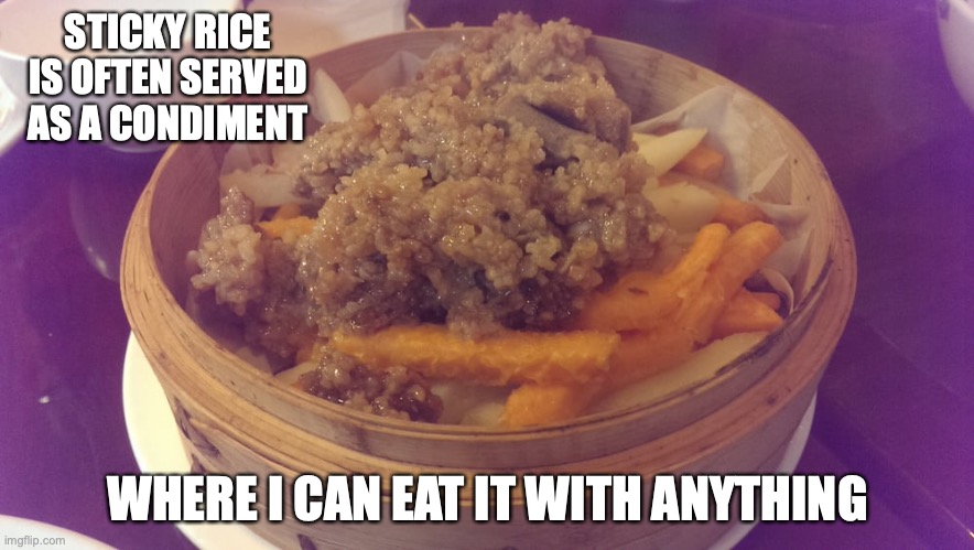 Sticky Rice | STICKY RICE IS OFTEN SERVED AS A CONDIMENT; WHERE I CAN EAT IT WITH ANYTHING | image tagged in food,memes | made w/ Imgflip meme maker