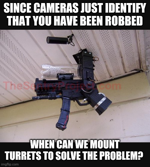 Porch pirates | SINCE CAMERAS JUST IDENTIFY THAT YOU HAVE BEEN ROBBED; WHEN CAN WE MOUNT TURRETS TO SOLVE THE PROBLEM? | image tagged in funny | made w/ Imgflip meme maker