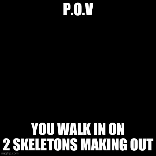 It's Classic(UT Sans) and Fell. |  P.O.V; YOU WALK IN ON 2 SKELETONS MAKING OUT | image tagged in memes,blank transparent square | made w/ Imgflip meme maker