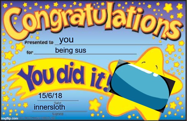 if there were sus certificates... | you; being sus; 15/6/18; innersloth | image tagged in memes,happy star congratulations | made w/ Imgflip meme maker