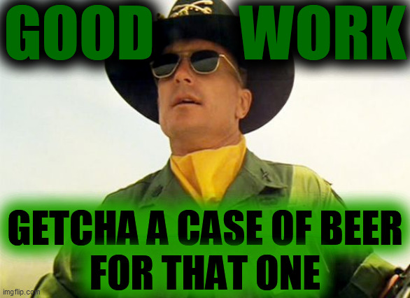 Apocalypse Now | GOOD       WORK GETCHA A CASE OF BEER
FOR THAT ONE | image tagged in apocalypse now | made w/ Imgflip meme maker