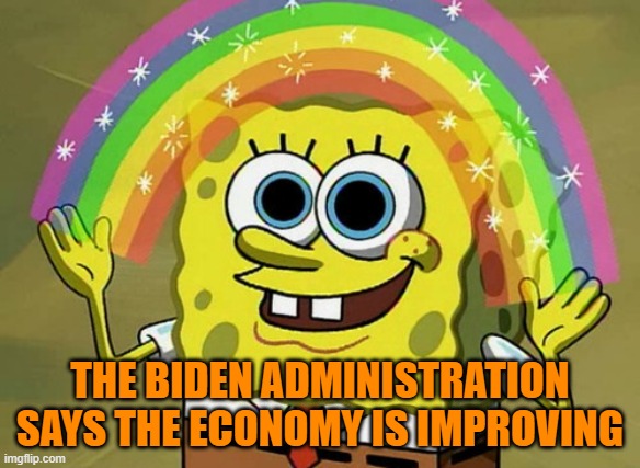 I wouldn't expect Biden himself to know much of anything, but his administration is trying to run and hide. | THE BIDEN ADMINISTRATION SAYS THE ECONOMY IS IMPROVING | image tagged in memes,imagination spongebob | made w/ Imgflip meme maker