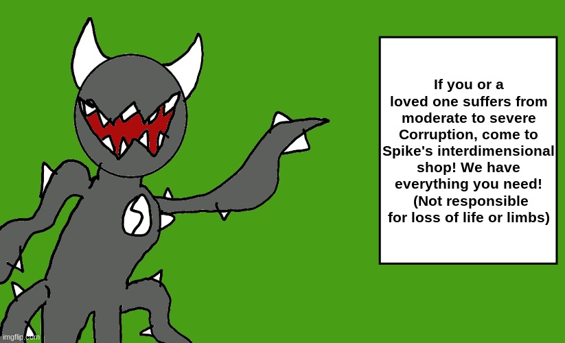 s p i k e | If you or a loved one suffers from moderate to severe Corruption, come to Spike's interdimensional shop! We have everything you need!  (Not responsible for loss of life or limbs) | image tagged in s p i k e | made w/ Imgflip meme maker