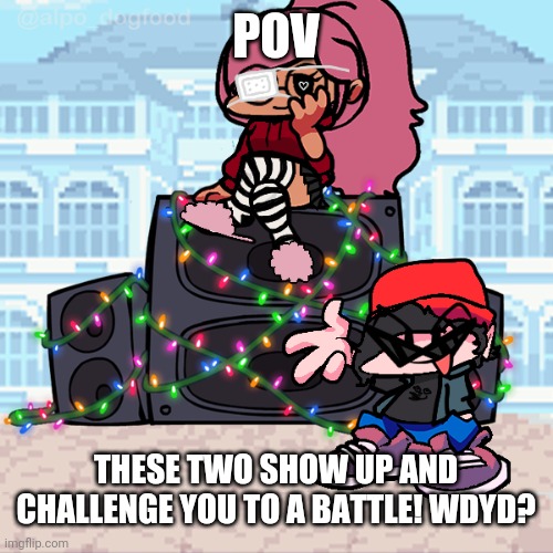 Yes | POV; THESE TWO SHOW UP AND CHALLENGE YOU TO A BATTLE! WDYD? | made w/ Imgflip meme maker