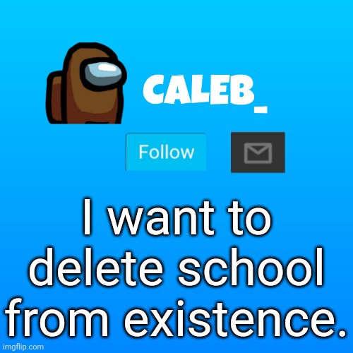 Wub note: We all do because of compansary education | I want to delete school from existence. | image tagged in caleb_ announcement | made w/ Imgflip meme maker