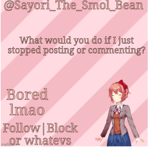 Sayori's NEW Temp! | What would you do if I just stopped posting or commenting? Bored lmao | image tagged in sayori's new temp | made w/ Imgflip meme maker